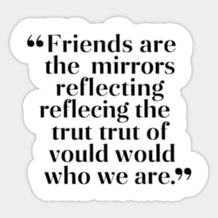 Friends are the mirrors reflecting the truth of who we are. Sticker